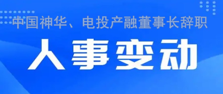 中國(guó)神華、電投產(chǎn)融董事長(zhǎng)辭職