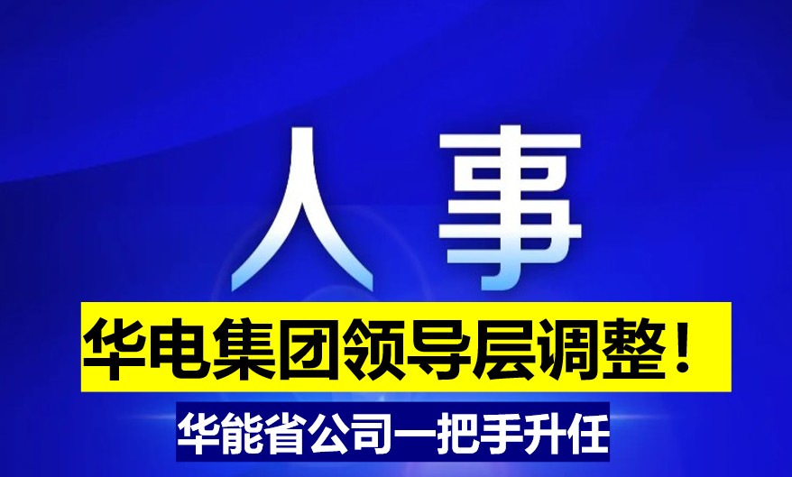 華電集團(tuán)領(lǐng)導(dǎo)層調(diào)整！華能省公司一把手升任