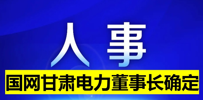 國(guó)網(wǎng)甘肅電力董事長(zhǎng)確定！