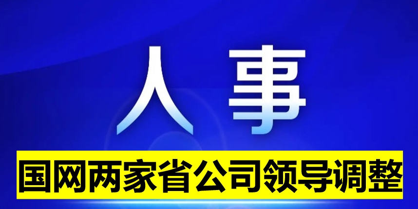 國網(wǎng)兩家省公司領(lǐng)導調(diào)整
