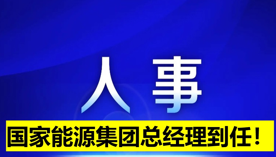 國家能源集團(tuán)總經(jīng)理到任！