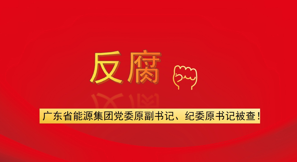 廣東省能源集團黨委原副書記、紀委原書記被查！