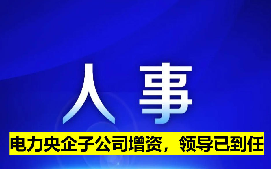 電力央企子公司增資，領(lǐng)導(dǎo)已到任