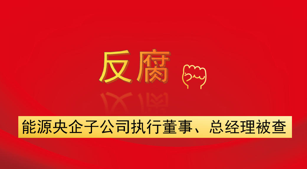 能源央企子公司執(zhí)行董事、總經(jīng)理被查