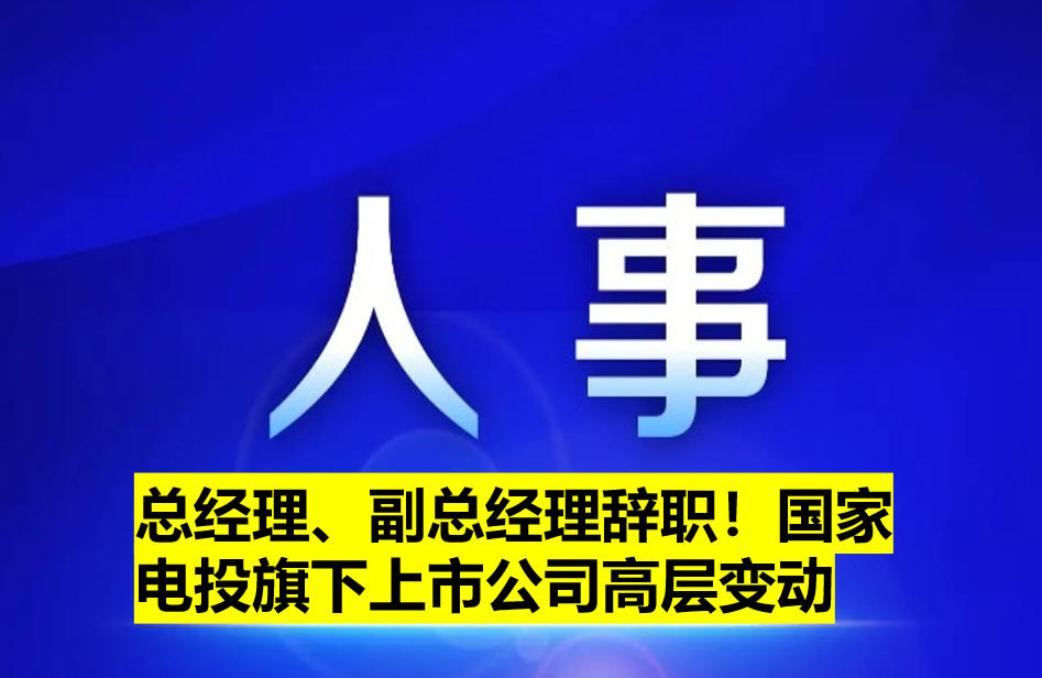總經理、副總經理辭職！國家電投旗下上市公司高層變動