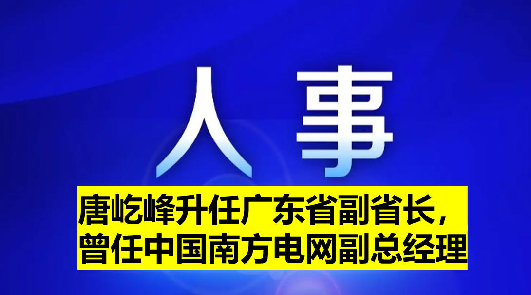 唐屹峰升任廣東省副省長(zhǎng)，曾任中國(guó)南方電網(wǎng)副總經(jīng)理