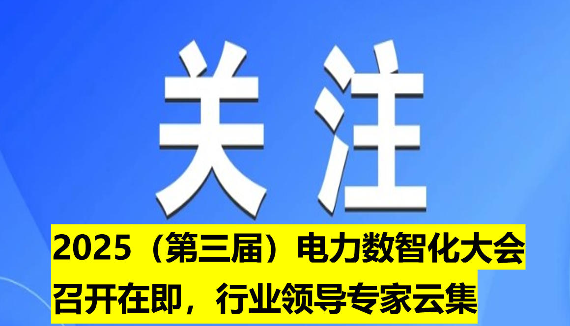 2025（第三屆）電力數(shù)智化大會召開在即，行業(yè)領(lǐng)導(dǎo)專家云集