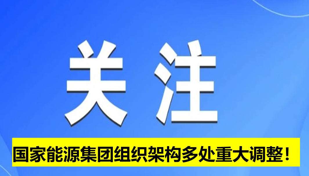 國(guó)家能源集團(tuán)組織架構(gòu)多處重大調(diào)整！